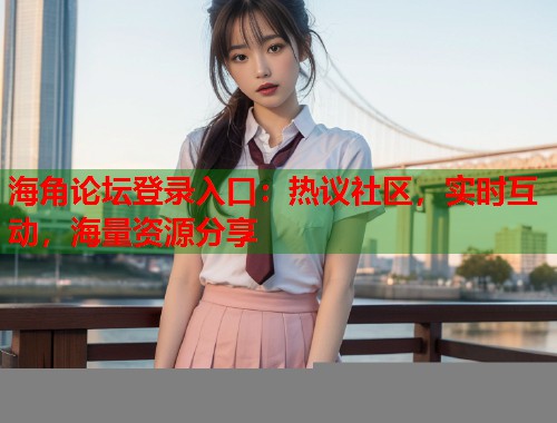 海角论坛登录入口:热议社区,实时互动,海量资源分享 第1张 海角论坛登录入口:热议社区,实时互动,海量资源分享 第1张
