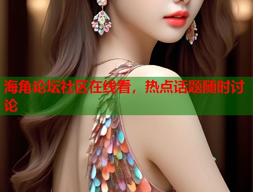 海角论坛社区在线看,热点话题随时讨论 第1张 海角论坛社区在线看,热点话题随时讨论 第1张