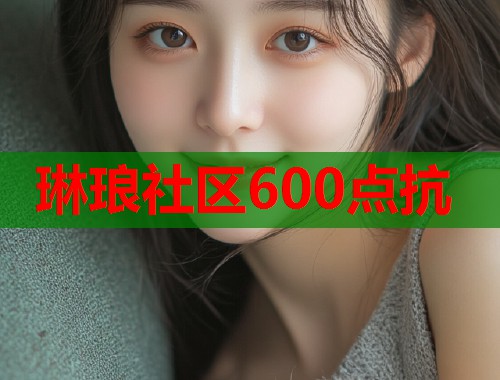 琳琅社区600点抗 第1张 琳琅社区600点抗 第1张
