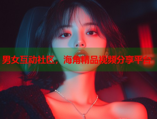 男女互动社区,海角精品视频分享平台 第2张 男女互动社区,海角精品视频分享平台 第2张