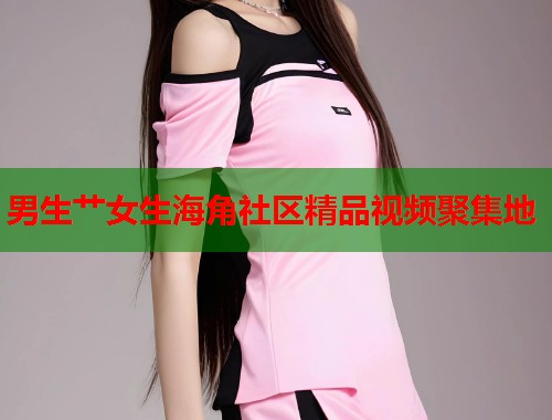 男生艹女生海角社区精品视频聚集地 第1张 男生艹女生海角社区精品视频聚集地 第1张