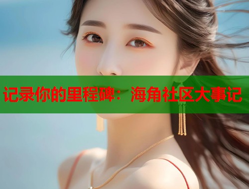 记录你的里程碑:海角社区大事记 第1张 记录你的里程碑:海角社区大事记 第1张