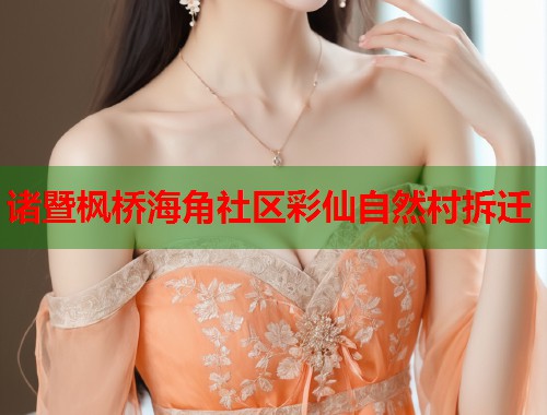 诸暨枫桥海角社区彩仙自然村拆迁 第1张 诸暨枫桥海角社区彩仙自然村拆迁 第1张