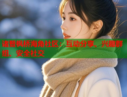 诸暨枫桥海角社区:互动分享、兴趣群组、安全社交 第1张 诸暨枫桥海角社区:互动分享、兴趣群组、安全社交 第1张