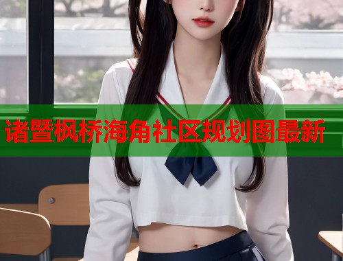 诸暨枫桥海角社区规划图最新 第1张 诸暨枫桥海角社区规划图最新 第1张