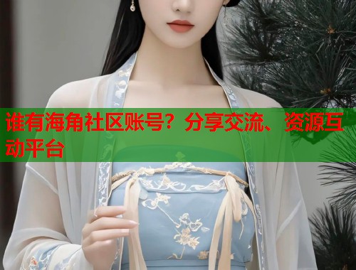 谁有海角社区账号?分享交流、资源互动平台 第1张 谁有海角社区账号?分享交流、资源互动平台 第1张