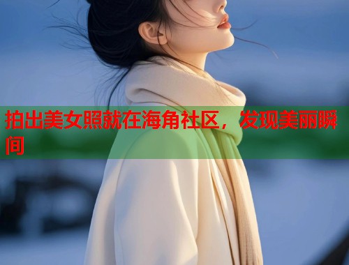 拍出美女照就在海角社区,发现美丽瞬间 第1张 拍出美女照就在海角社区,发现美丽瞬间 第1张