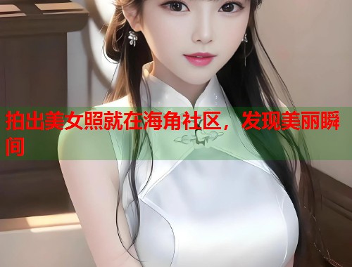 拍出美女照就在海角社区,发现美丽瞬间 第2张 拍出美女照就在海角社区,发现美丽瞬间 第2张