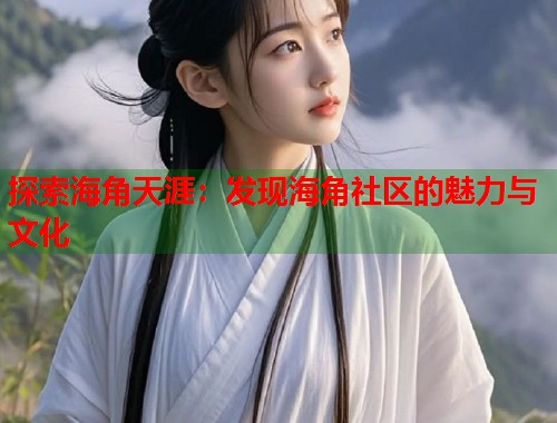 探索海角天涯:发现海角社区的魅力与文化 第1张 探索海角天涯:发现海角社区的魅力与文化 第1张