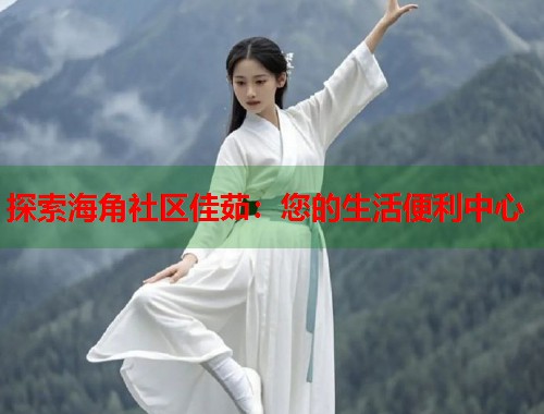 探索海角社区佳茹:您的生活便利中心 第1张 探索海角社区佳茹:您的生活便利中心 第1张