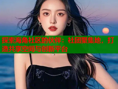 探索海角社区的伙伴:社团聚集地,打造共享空间与创新平台 第2张 探索海角社区的伙伴:社团聚集地,打造共享空间与创新平台 第2张