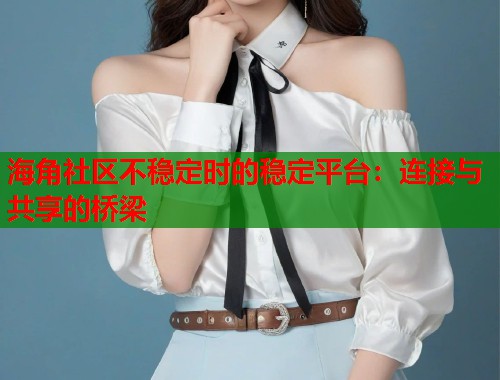 海角社区不稳定时的稳定平台:连接与共享的桥梁 第1张 海角社区不稳定时的稳定平台:连接与共享的桥梁 第1张