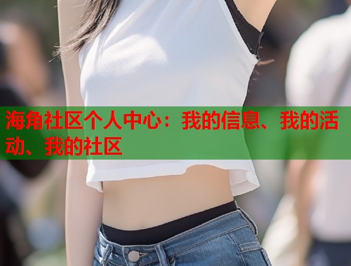 海角社区个人中心:我的信息、我的活动、我的社区 第1张 海角社区个人中心:我的信息、我的活动、我的社区 第1张