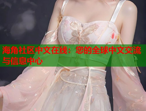 海角社区中文在线:您的全球中文交流与信息中心 第1张 海角社区中文在线:您的全球中文交流与信息中心 第1张