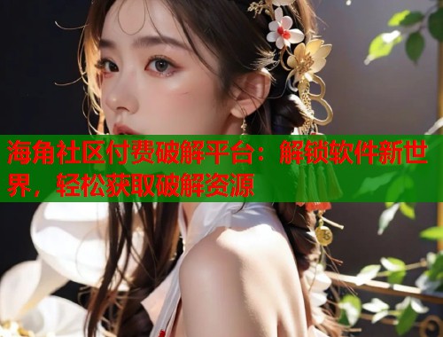 海角社区付费破解平台:解锁软件新世界,轻松获取破解资源 第1张 海角社区付费破解平台:解锁软件新世界,轻松获取破解资源 第1张