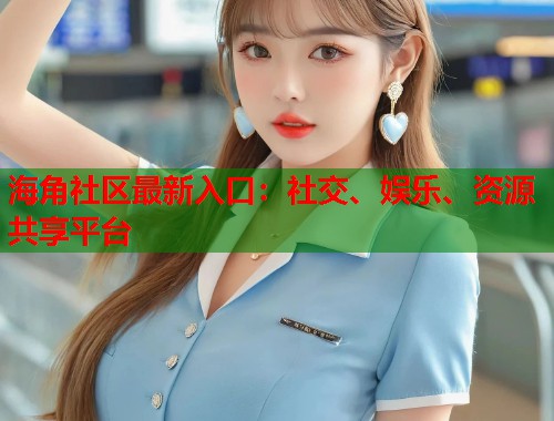 海角社区最新入口:社交、娱乐、资源共享平台 第1张 海角社区最新入口:社交、娱乐、资源共享平台 第1张