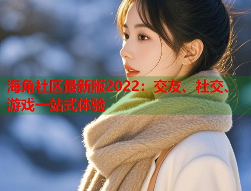 海角社区最新版2022:交友、社交、游戏一站式体验 第1张 海角社区最新版2022:交友、社交、游戏一站式体验 第1张