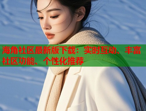 海角社区最新版下载:实时互动、丰富社区功能、个性化推荐 第1张 海角社区最新版下载:实时互动、丰富社区功能、个性化推荐 第1张