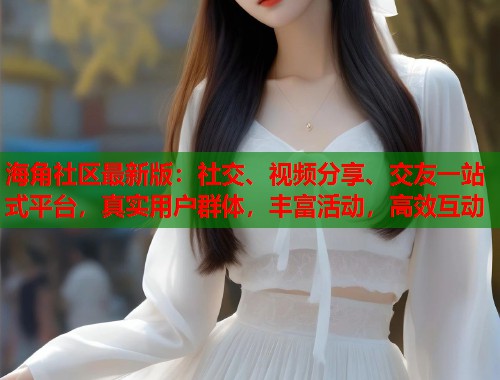 海角社区最新版:社交、视频分享、交友一站式平台,真实用户群体,丰富活动,高效互动 第1张 海角社区最新版:社交、视频分享、交友一站式平台,真实用户群体,丰富活动,高效互动 第1张