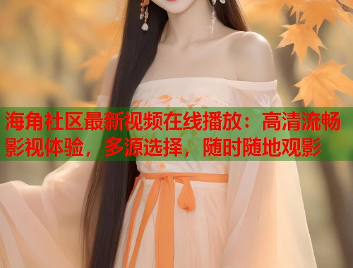 海角社区最新视频在线播放:高清流畅影视体验,多源选择,随时随地观影 第1张 海角社区最新视频在线播放:高清流畅影视体验,多源选择,随时随地观影 第1张