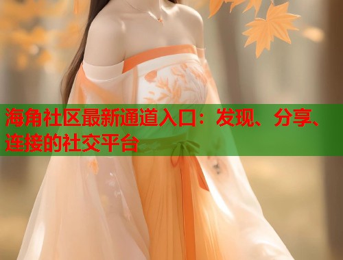 海角社区最新通道入口:发现、分享、连接的社交平台 第1张 海角社区最新通道入口:发现、分享、连接的社交平台 第1张