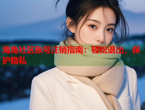 海角社区账号注销指南:轻松退出,保护隐私 第1张 海角社区账号注销指南:轻松退出,保护隐私 第1张