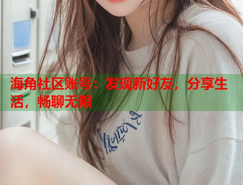 海角社区账号:发现新好友,分享生活,畅聊无限 第2张 海角社区账号:发现新好友,分享生活,畅聊无限 第2张