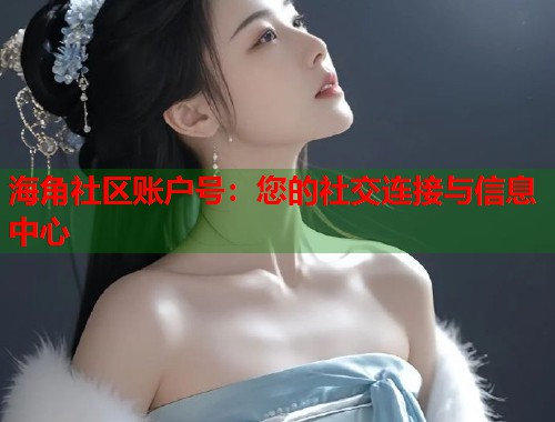 海角社区账户号:您的社交连接与信息中心 第1张 海角社区账户号:您的社交连接与信息中心 第1张
