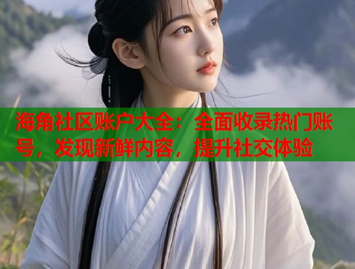 海角社区账户大全:全面收录热门账号,发现新鲜内容,提升社交体验 第1张 海角社区账户大全:全面收录热门账号,发现新鲜内容,提升社交体验 第1张