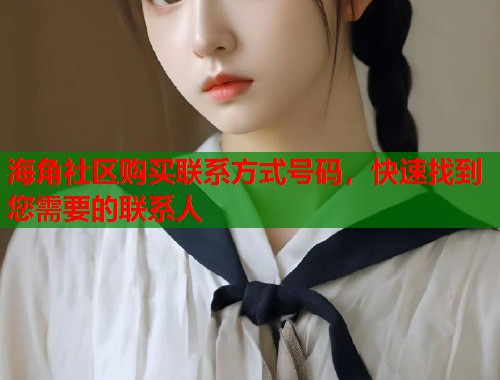 海角社区购买联系方式号码,快速找到您需要的联系人 第1张 海角社区购买联系方式号码,快速找到您需要的联系人 第1张