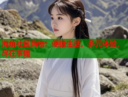 海角社区购物:便捷生活,多元体验,尽在掌握 第1张 海角社区购物:便捷生活,多元体验,尽在掌握 第1张