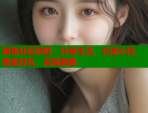 海角社区贴吧:分享生活,交流心得,聚集好友,发现新趣 第1张 海角社区贴吧:分享生活,交流心得,聚集好友,发现新趣 第1张