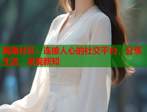 海角社区:连接人心的社交平台,分享生活,发现新知 第1张 海角社区:连接人心的社交平台,分享生活,发现新知 第1张