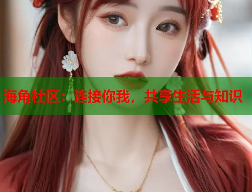 海角社区:连接你我,共享生活与知识 第1张 海角社区:连接你我,共享生活与知识 第1张