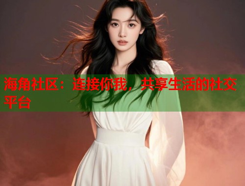 海角社区:连接你我,共享生活的社交平台 第1张 海角社区:连接你我,共享生活的社交平台 第1张