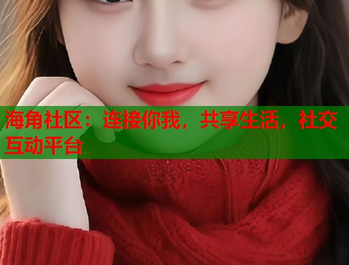 海角社区:连接你我,共享生活,社交互动平台 第1张 海角社区:连接你我,共享生活,社交互动平台 第1张