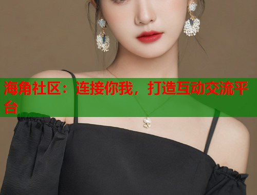 海角社区：连接你我，打造互动交流平台  第1张