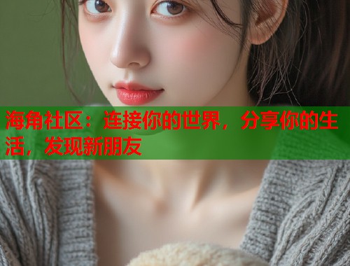 海角社区:连接你的世界,分享你的生活,发现新朋友 第1张 海角社区:连接你的世界,分享你的生活,发现新朋友 第1张