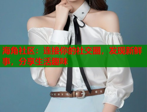 海角社区:连接你的社交圈,发现新鲜事,分享生活趣味 第1张 海角社区:连接你的社交圈,发现新鲜事,分享生活趣味 第1张