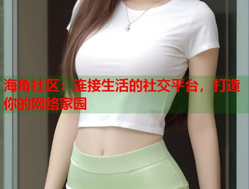 海角社区:连接生活的社交平台,打造你的网络家园 第1张 海角社区:连接生活的社交平台,打造你的网络家园 第1张