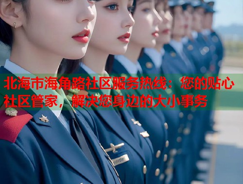 北海市海角路社区服务热线:您的贴心社区管家,解决您身边的大小事务 第2张 北海市海角路社区服务热线:您的贴心社区管家,解决您身边的大小事务 第2张