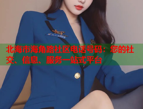 北海市海角路社区电话号码:您的社交、信息、服务一站式平台 第2张 北海市海角路社区电话号码:您的社交、信息、服务一站式平台 第2张