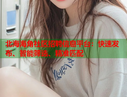 北海海角社区招聘信息平台:快速发布、智能筛选、精准匹配 第1张 北海海角社区招聘信息平台:快速发布、智能筛选、精准匹配 第1张