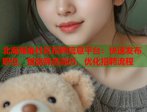 北海海角社区招聘信息平台:快速发布职位、智能筛选简历、优化招聘流程 第1张 北海海角社区招聘信息平台:快速发布职位、智能筛选简历、优化招聘流程 第1张