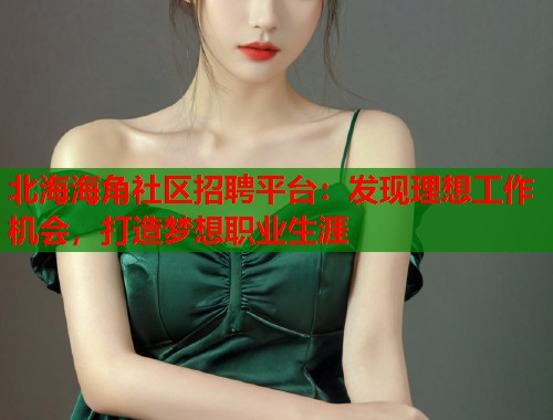 北海海角社区招聘平台:发现理想工作机会,打造梦想职业生涯 第1张 北海海角社区招聘平台:发现理想工作机会,打造梦想职业生涯 第1张