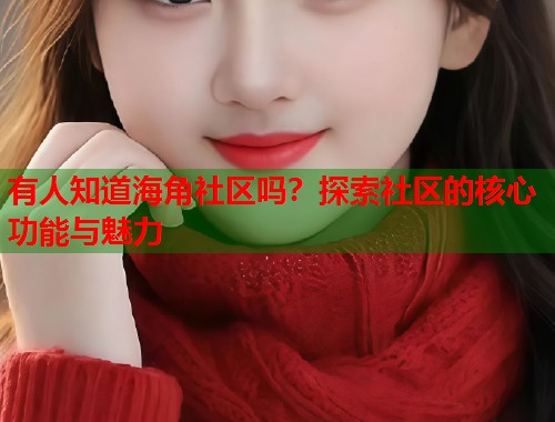 有人知道海角社区吗?探索社区的核心功能与魅力 第1张 有人知道海角社区吗?探索社区的核心功能与魅力 第1张
