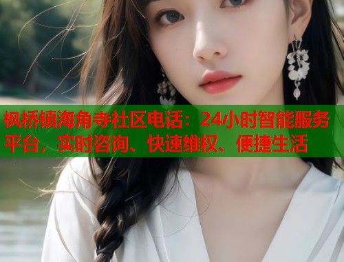 枫桥镇海角寺社区电话:24小时智能服务平台,实时咨询、快速维权、便捷生活 第1张 枫桥镇海角寺社区电话:24小时智能服务平台,实时咨询、快速维权、便捷生活 第1张