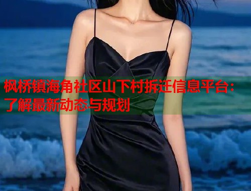 枫桥镇海角社区山下村拆迁信息平台：了解最新动态与规划  第1张