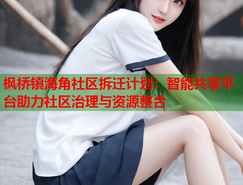 枫桥镇海角社区拆迁计划:智能共享平台助力社区治理与资源整合 第1张 枫桥镇海角社区拆迁计划:智能共享平台助力社区治理与资源整合 第1张