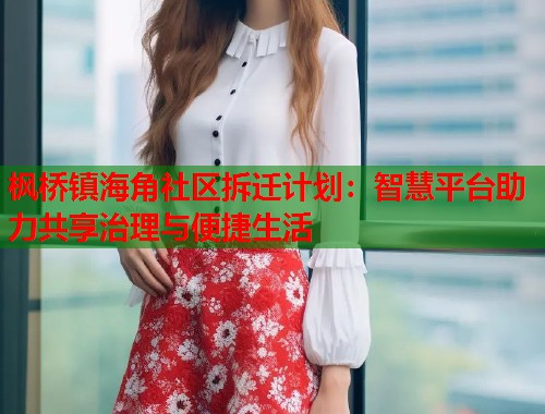 枫桥镇海角社区拆迁计划:智慧平台助力共享治理与便捷生活 第1张 枫桥镇海角社区拆迁计划:智慧平台助力共享治理与便捷生活 第1张